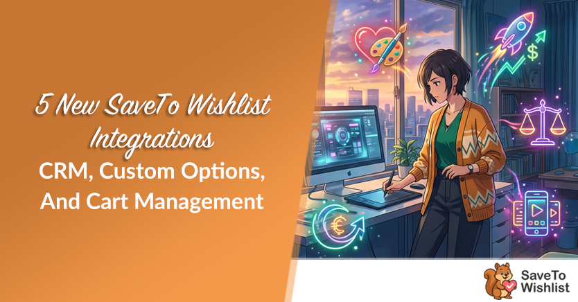 5 New SaveTo Wishlist Integrations: CRM, Custom Options, And Cart Management