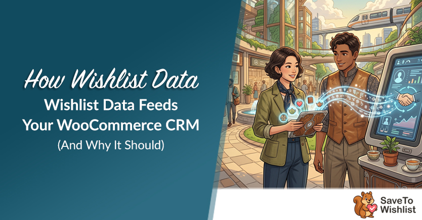 How Wishlist Data Feeds Your WooCommerce CRM (And Why It Should)